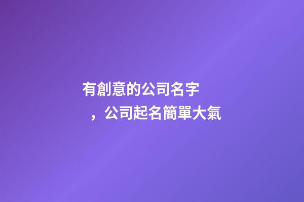 有創意的公司名字，公司起名簡單大氣-第1張-公司起名-玄機派